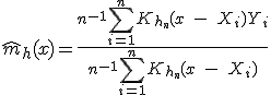 \hat{m}_h(x)=\frac{n^{-1}\sum_{i=1}^n K_{h_n}(x\;-\;X_i)Y_i}{n^{-1}\sum_{i=1}^n K_{h_n}(x\;-\;X_i)}